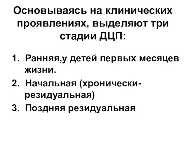 Основываясь на клинических проявлениях, выделяют три стадии ДЦП: 1. Ранняя,у