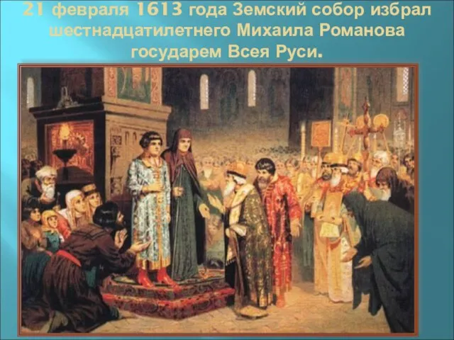 21 февраля 1613 года Земский собор избрал шестнадцатилетнего Михаила Романова государем Всея Руси.