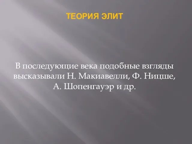 ТЕОРИЯ ЭЛИТ В последующие века подобные взгляды высказывали Н. Макиавелли, Ф. Ницше, А. Шопенгауэр и др.