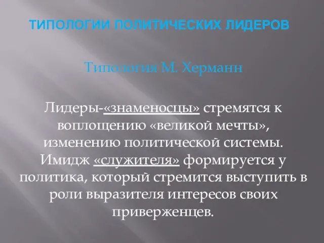 ТИПОЛОГИИ ПОЛИТИЧЕСКИХ ЛИДЕРОВ Типология М. Херманн Лидеры-«знаменосцы» стремятся к воплощению