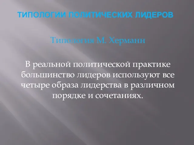 ТИПОЛОГИИ ПОЛИТИЧЕСКИХ ЛИДЕРОВ Типология М. Херманн В реальной политической практике