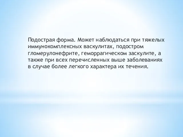 Подострая форма. Может наблюдаться при тяжелых иммунокомплексных васкулитах, подостром гломерулонефрите, геморрагическом заскулите, а