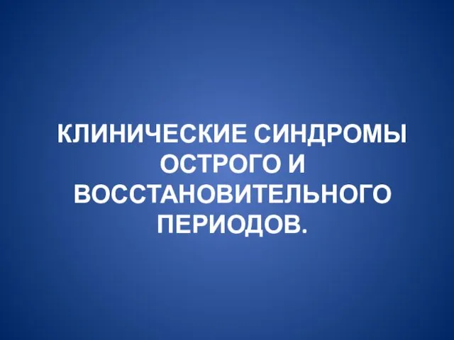 КЛИНИЧЕСКИЕ СИНДРОМЫ ОСТРОГО И ВОССТАНОВИТЕЛЬНОГО ПЕРИОДОВ.