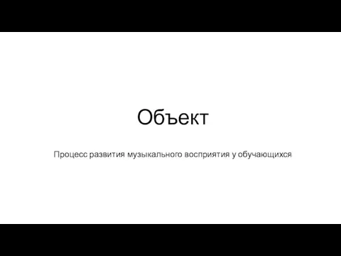 Объект Процесс развития музыкального восприятия у обучающихся