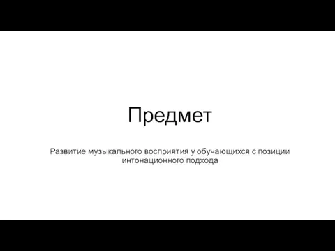 Предмет Развитие музыкального восприятия у обучающихся с позиции интонационного подхода