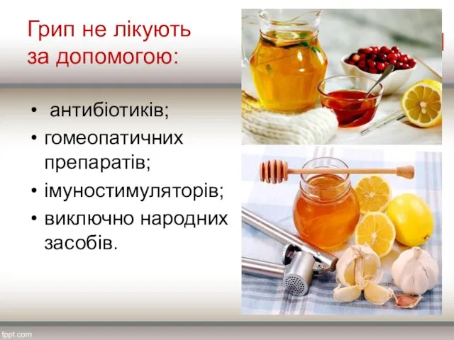 Грип не лікують за допомогою: антибіотиків; гомеопатичних препаратів; імуностимуляторів; виключно народних засобів.