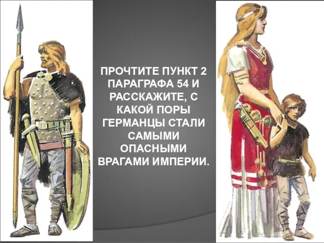 ПРОЧТИТЕ ПУНКТ 2 ПАРАГРАФА 54 И РАССКАЖИТЕ, С КАКОЙ ПОРЫ ГЕРМАНЦЫ СТАЛИ САМЫМИ ОПАСНЫМИ ВРАГАМИ ИМПЕРИИ.