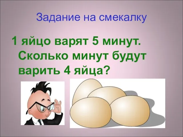 Задание на смекалку 1 яйцо варят 5 минут. Сколько минут будут варить 4 яйца?