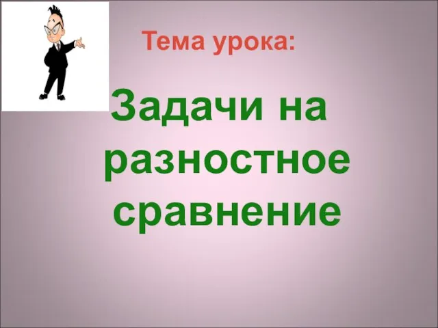 Тема урока: Задачи на разностное сравнение