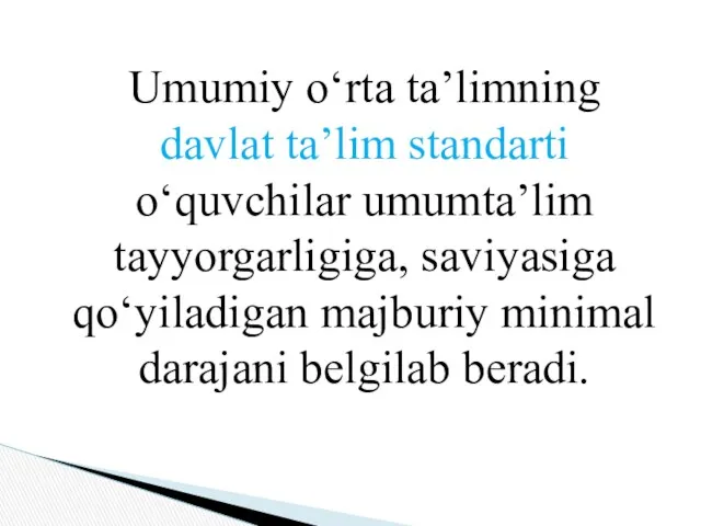 Umumiy o‘rta ta’limning davlat ta’lim standarti o‘quvchilar umumta’lim tayyorgarligiga, saviyasiga qo‘yiladigan majburiy minimal darajani belgilab beradi.