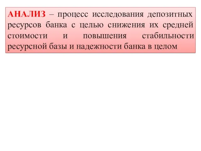 АНАЛИЗ – процесс исследования депозитных ресурсов банка с целью снижения