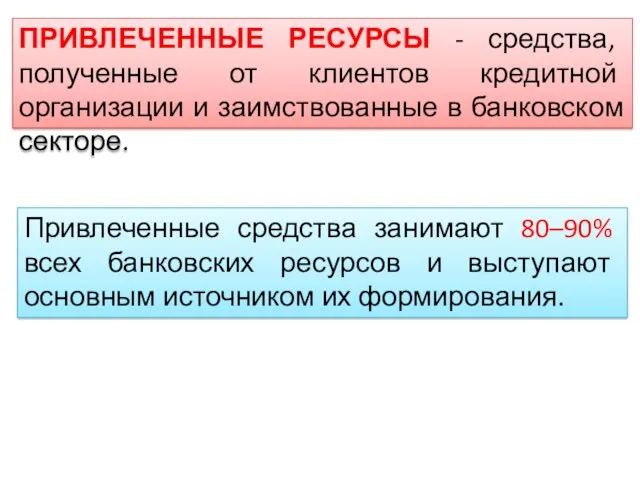 ПРИВЛЕЧЕННЫЕ РЕСУРСЫ - средства, полученные от клиентов кредитной организации и заимствованные в банковском