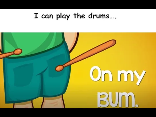 I can play the drums….