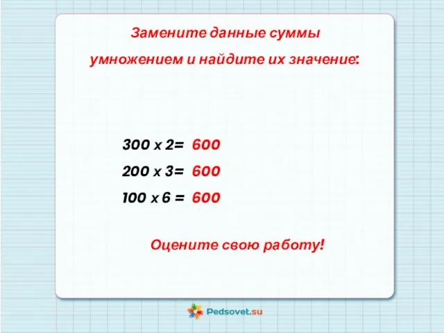 Замените данные суммы умножением и найдите их значение: 600 600