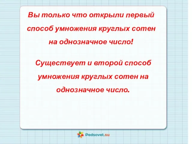 Вы только что открыли первый способ умножения круглых сотен на