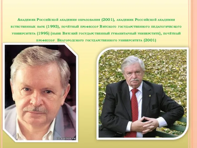 Академик Российской академии образования (2001), академик Российской академии естественных наук