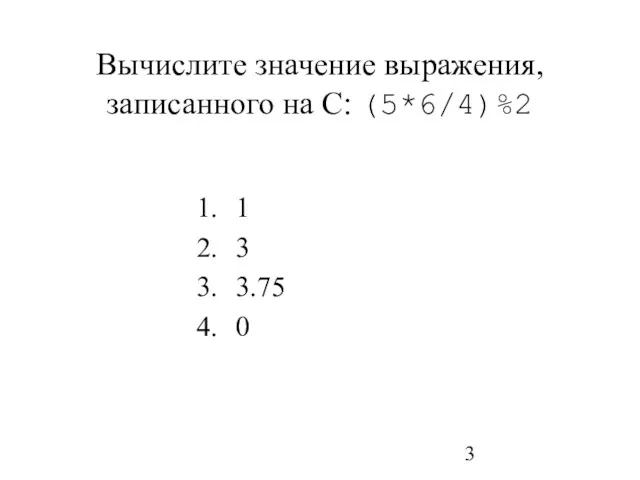 Вычислите значение выражения, записанного на С: (5*6/4)%2 1 3 3.75 0