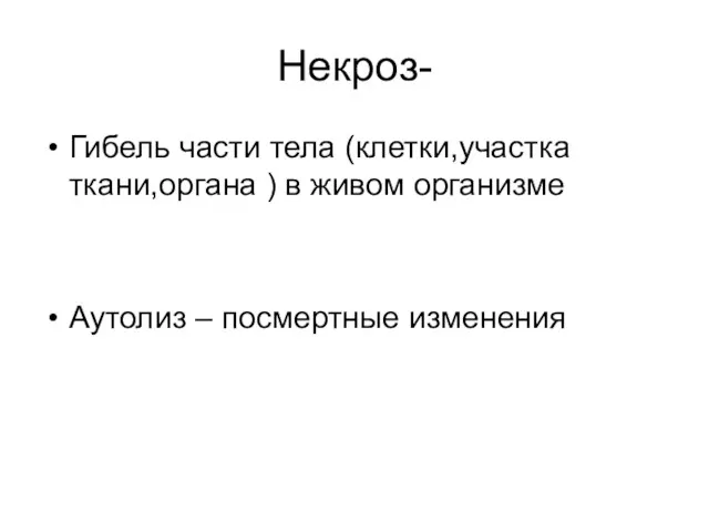 Некроз- Гибель части тела (клетки,участка ткани,органа ) в живом организме Аутолиз – посмертные изменения