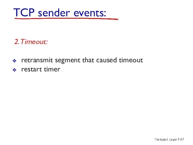 Transport Layer 3- TCP sender events: 2. Timeout: retransmit segment that caused timeout restart timer