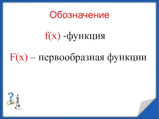 Обозначение f(x) -функция F(x) – первообразная функции