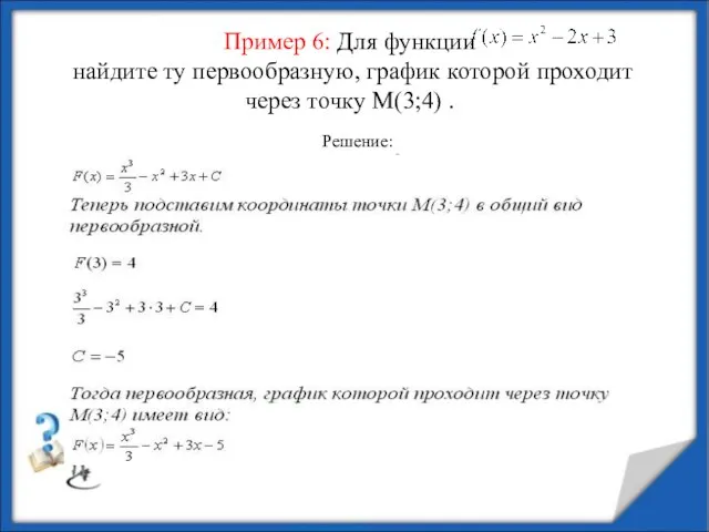 Пример 6: Для функции найдите ту первообразную, график которой проходит через точку М(3;4) . Решение: