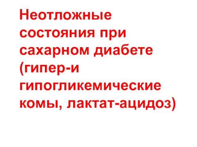 Неотложные состояния при сахарном диабете (гипер-и гипогликемические комы, лактат-ацидоз)