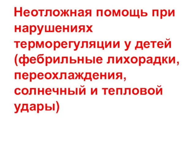 Неотложная помощь при нарушениях терморегуляции у детей (фебрильные лихорадки, переохлаждения, солнечный и тепловой удары)