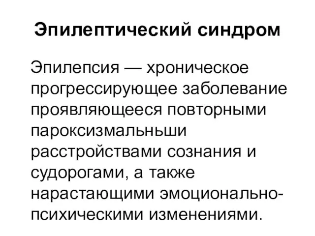 Эпилептический синдром Эпилепсия — хроническое прогрессирующее заболевание проявляющееся повторными пароксизмальньши расстройствами сознания и