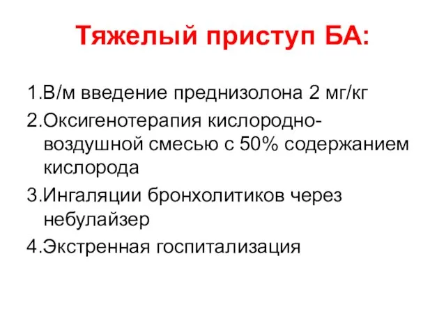 Тяжелый приступ БА: 1.В/м введение преднизолона 2 мг/кг 2.Оксигенотерапия кислородно-воздушной смесью с 50%