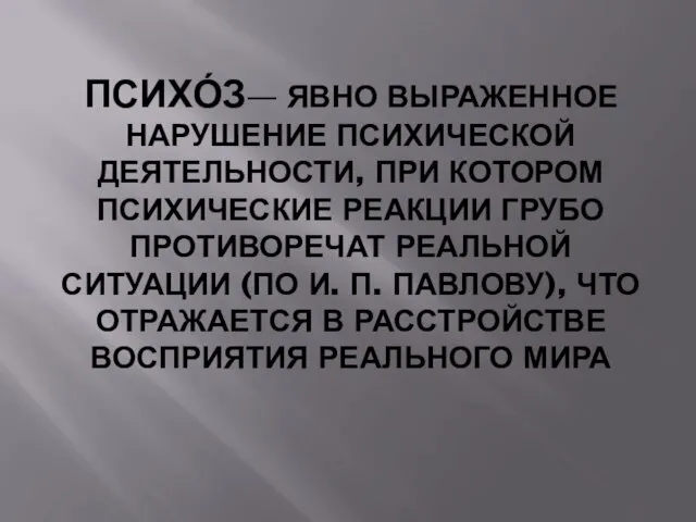 ПСИХО́З— ЯВНО ВЫРАЖЕННОЕ НАРУШЕНИЕ ПСИХИЧЕСКОЙ ДЕЯТЕЛЬНОСТИ, ПРИ КОТОРОМ ПСИХИЧЕСКИЕ РЕАКЦИИ ГРУБО ПРОТИВОРЕЧАТ РЕАЛЬНОЙ