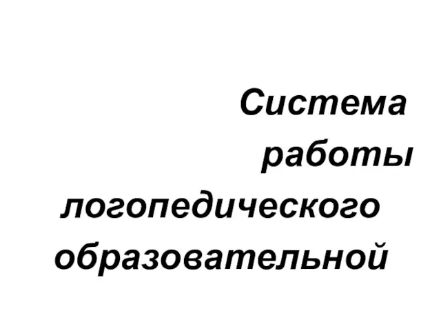 Система работы логопедического образовательной