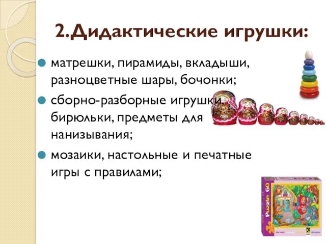 2.Дидактические игрушки: матрешки, пирамиды, вкладыши, разноцветные шары, бочонки; сборно-разборные игрушки,