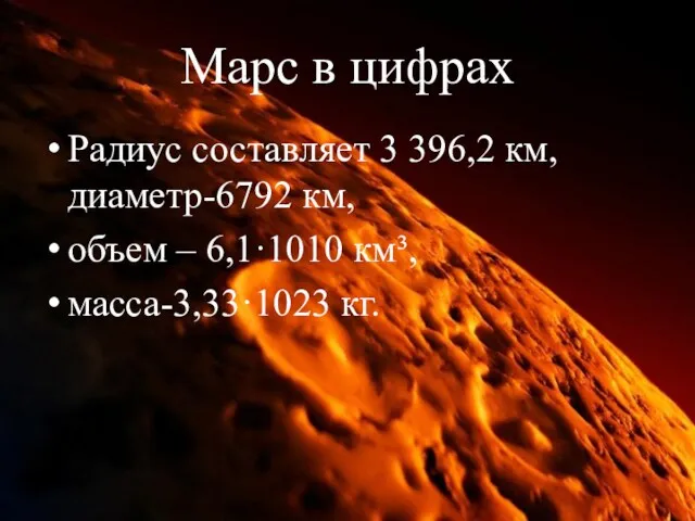 Марс в цифрах Радиус составляет 3 396,2 км, диаметр-6792 км, объем – 6,1·1010 км³, масса-3,33·1023 кг.