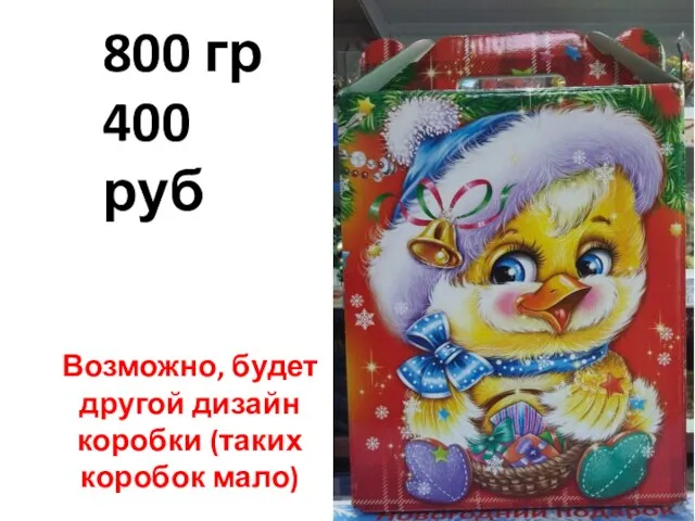 800 гр 400 руб Возможно, будет другой дизайн коробки (таких коробок мало)