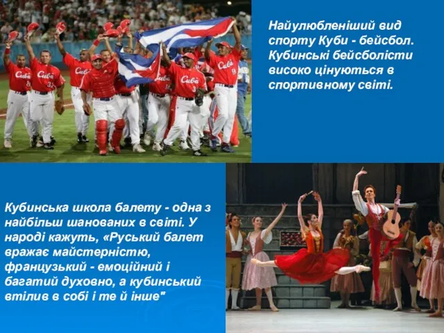 Найулюбленіший вид спорту Куби - бейсбол. Кубинські бейсболісти високо цінуються в спортивному світі.