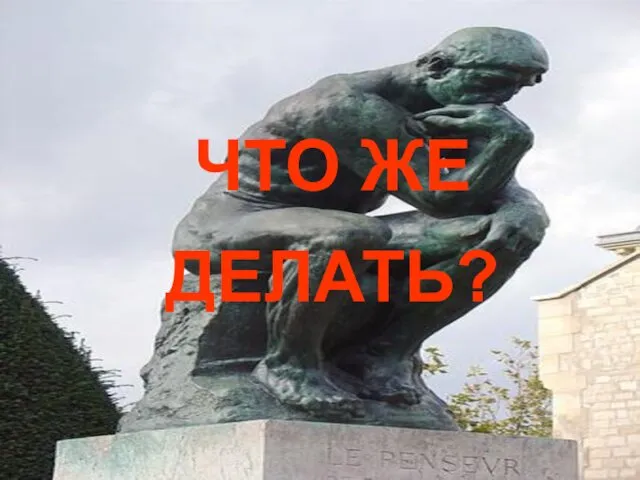 ЧТО ЖЕ ДЕЛАТЬ?