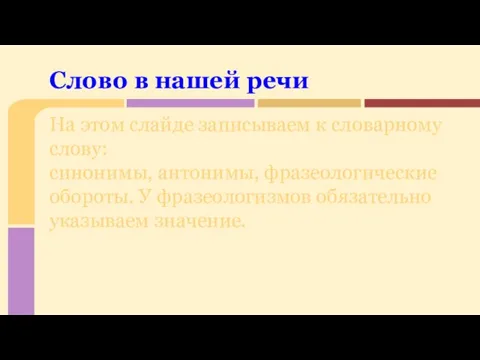 На этом слайде записываем к словарному слову: синонимы, антонимы, фразеологические