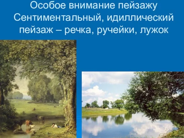 Особое внимание пейзажу Сентиментальный, идиллический пейзаж – речка, ручейки, лужок