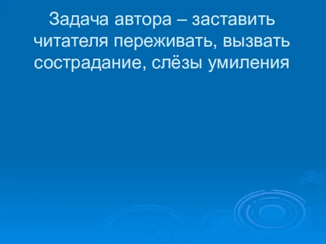 Задача автора – заставить читателя переживать, вызвать сострадание, слёзы умиления