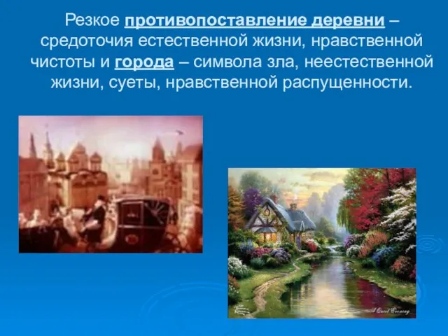 Резкое противопоставление деревни – средоточия естественной жизни, нравственной чистоты и