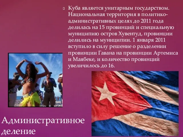 Куба является унитарным государством. Национальная территория в политико-административных целях до 2011 года делилась
