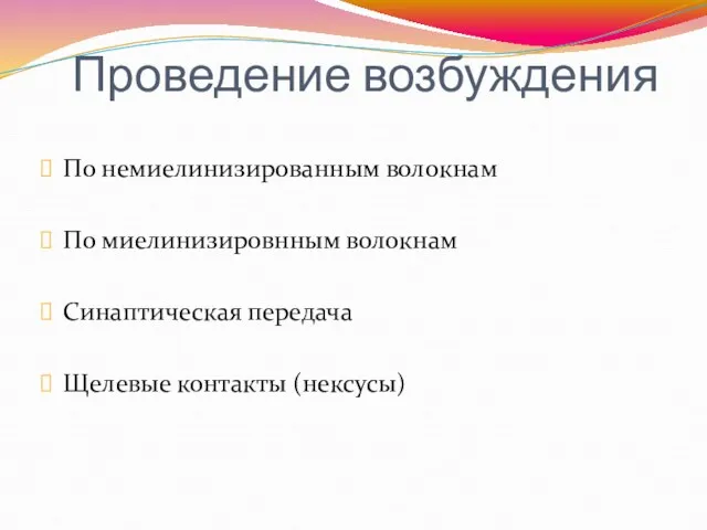 Проведение возбуждения По немиелинизированным волокнам По миелинизировнным волокнам Синаптическая передача Щелевые контакты (нексусы)