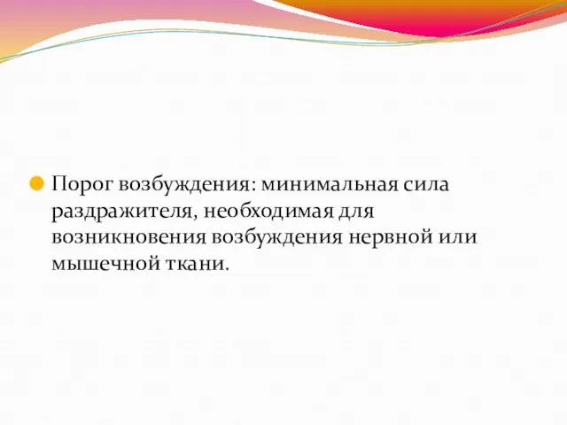 Порог возбуждения: минимальная сила раздражителя, необходимая для возникновения возбуждения нервной или мышечной ткани.