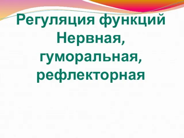 Регуляция функций Нервная, гуморальная, рефлекторная