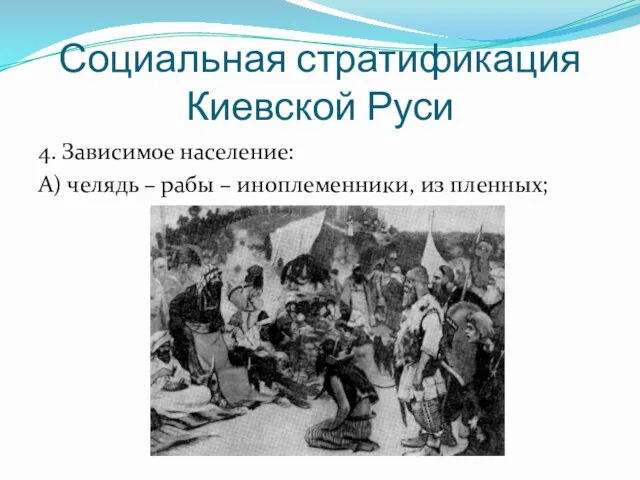 Социальная стратификация Киевской Руси 4. Зависимое население: А) челядь – рабы – иноплеменники, из пленных;