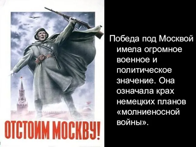 Победа под Москвой имела огромное военное и политическое значение. Она означала крах немецких планов «молниеносной войны».
