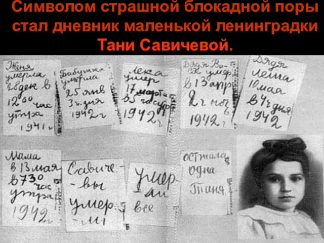 Символом страшной блокадной поры стал дневник маленькой ленинградки Тани Савичевой.
