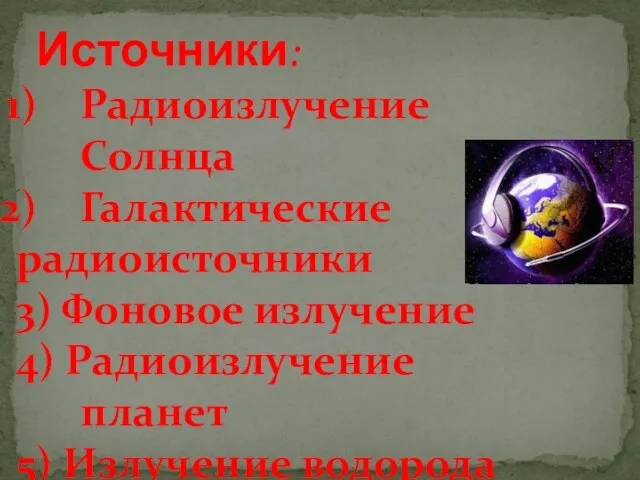 Источники: Радиоизлучение Солнца Галактические радиоисточники 3) Фоновое излучение 4) Радиоизлучение планет 5) Излучение водорода