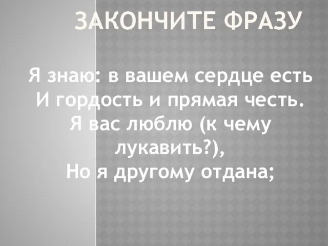 ЗАКОНЧИТЕ ФРАЗУ Я знаю: в вашем сердце есть И гордость