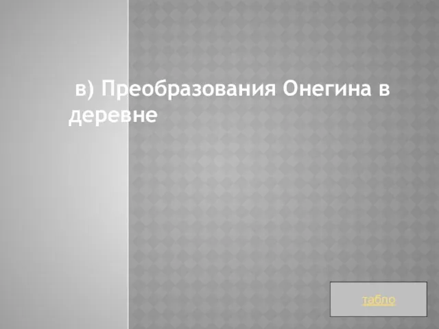 в) Преобразования Онегина в деревне табло